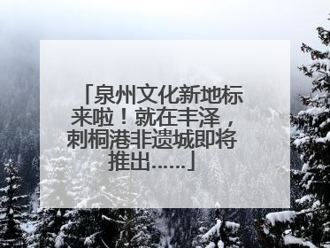 泉州文化新地标来啦！就在丰泽，刺桐港非遗城即将推出……