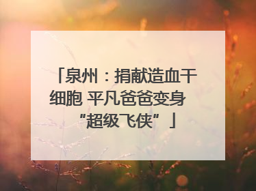 泉州：捐献造血干细胞 平凡爸爸变身“超级飞侠”