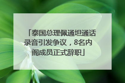 泰国总理佩通坦通话录音引发争议，8名内阁成员正式辞职