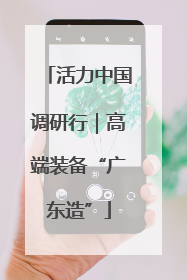活力中国调研行｜高端装备“广东造”