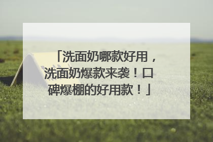 洗面奶哪款好用，洗面奶爆款来袭！口碑爆棚的好用款！