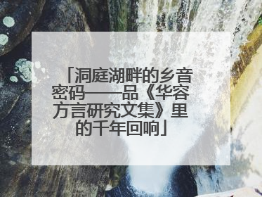 洞庭湖畔的乡音密码——品《华容方言研究文集》里的千年回响