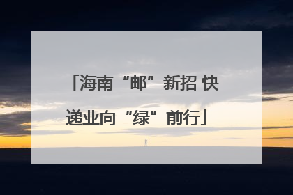海南“邮”新招 快递业向“绿”前行