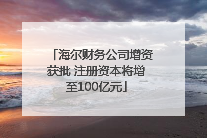 海尔财务公司增资获批 注册资本将增至100亿元