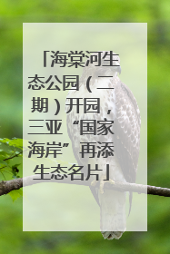 海棠河生态公园（二期）开园，三亚“国家海岸”再添生态名片