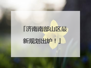济南南部山区最新规划出炉！