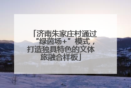 济南朱家庄村通过“绿茵场+”模式，打造独具特色的文体旅融合样板