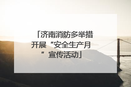 济南消防多举措开展“安全生产月”宣传活动