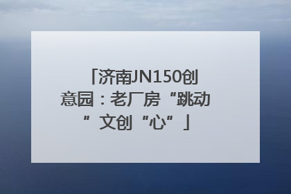 济南JN150创意园：老厂房“跳动”文创“心”