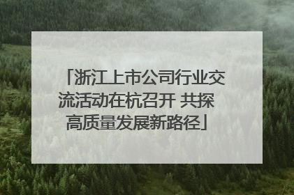 浙江上市公司行业交流活动在杭召开 共探高质量发展新路径