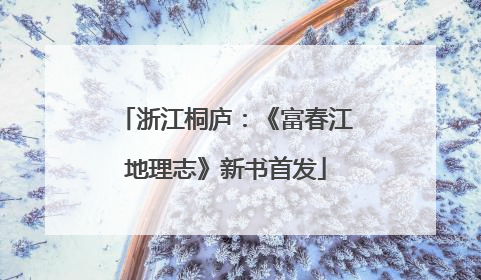 浙江桐庐：《富春江地理志》新书首发