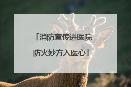 消防宣传进医院 防火妙方入医心