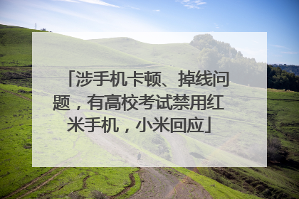 涉手机卡顿、掉线问题，有高校考试禁用红米手机，小米回应