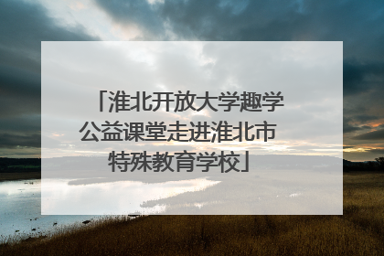 淮北开放大学趣学公益课堂走进淮北市特殊教育学校