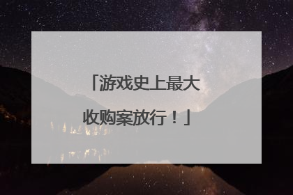 游戏史上最大收购案放行！
