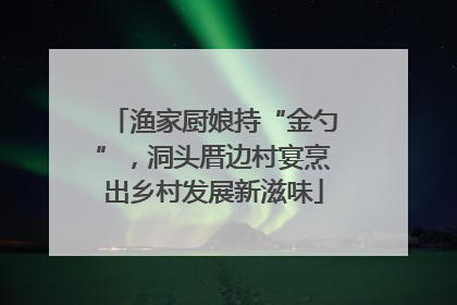 渔家厨娘持“金勺”，洞头厝边村宴烹出乡村发展新滋味