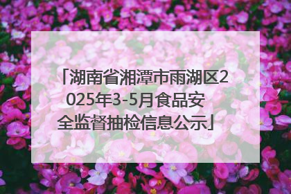 湖南省湘潭市雨湖区2025年3-5月食品安全监督抽检信息公示