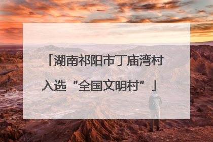 湖南祁阳市丁庙湾村入选“全国文明村”
