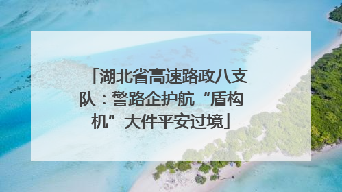 湖北省高速路政八支队：警路企护航“盾构机”大件平安过境