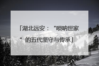 湖北远安：“唢呐世家”的五代坚守与传承