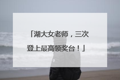 湖大女老师，三次登上最高领奖台！