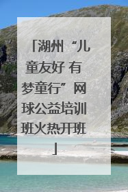 湖州“儿童友好 有梦童行”网球公益培训班火热开班