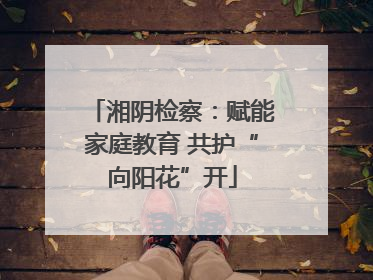 湘阴检察：赋能家庭教育 共护“向阳花”开