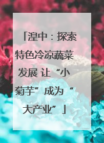 湟中：探索特色冷凉蔬菜发展 让“小菊芋”成为“大产业”