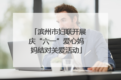 滨州市妇联开展庆“六一”爱心妈妈结对关爱活动
