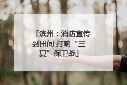 滨州：消防宣传到田间 打响“三夏”保卫战