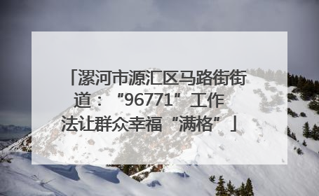 漯河市源汇区马路街街道：“96771”工作法让群众幸福“满格”