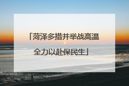 菏泽多措并举战高温 全力以赴保民生