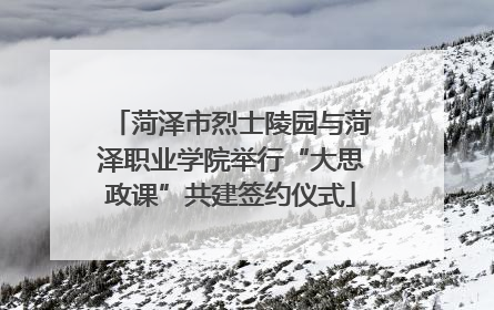 菏泽市烈士陵园与菏泽职业学院举行“大思政课”共建签约仪式