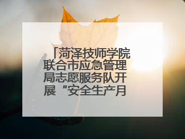 菏泽技师学院联合市应急管理局志愿服务队开展“安全生产月”主题活动