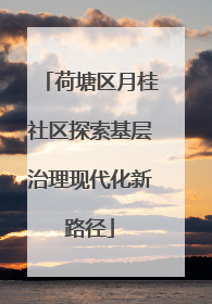 荷塘区月桂社区探索基层治理现代化新路径