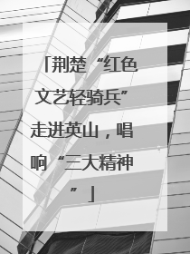 荆楚“红色文艺轻骑兵”走进英山，唱响“三大精神”