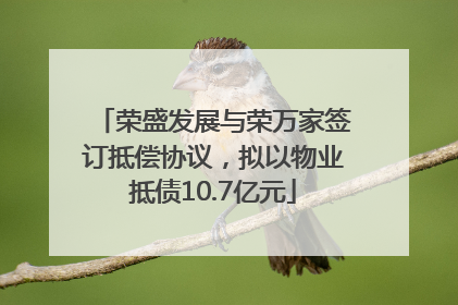 荣盛发展与荣万家签订抵偿协议，拟以物业抵债10.7亿元