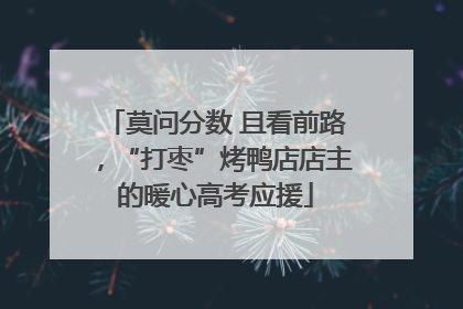 莫问分数 且看前路，“打枣”烤鸭店店主的暖心高考应援