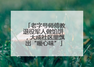老字号师傅教退役军人做馅饼，大成社区里飘出“暖心味”