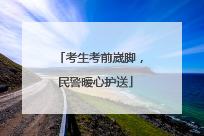考生考前崴脚，民警暖心护送