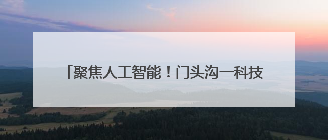 聚焦人工智能！门头沟一科技园竣工验收，计划10月开园