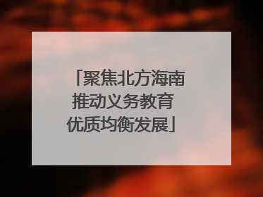 聚焦北方海南 推动义务教育优质均衡发展