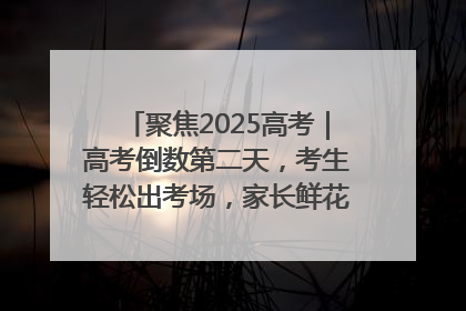 聚焦2025高考｜高考倒数第二天，考生轻松出考场，家长鲜花相迎共庆成长里程碑