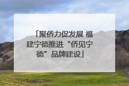 聚侨力促发展 福建宁德推进“侨见宁德”品牌建设