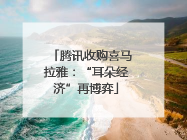 腾讯收购喜马拉雅：“耳朵经济”再博弈