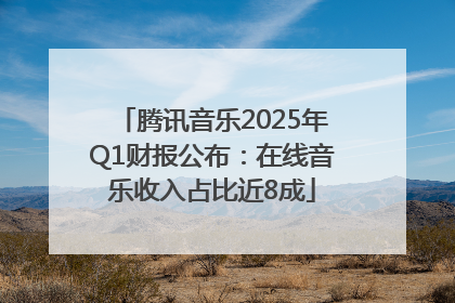 腾讯音乐2025年Q1财报公布：在线音乐收入占比近8成