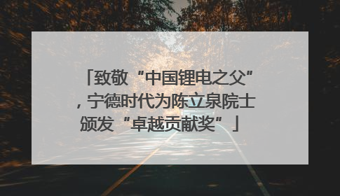 致敬“中国锂电之父”，宁德时代为陈立泉院士颁发“卓越贡献奖”