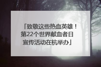 致敬这些热血英雄！第22个世界献血者日宣传活动在杭举办
