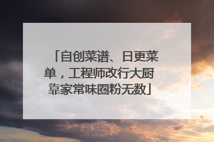 自创菜谱、日更菜单，工程师改行大厨靠家常味圈粉无数