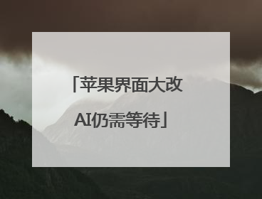 苹果界面大改 AI仍需等待